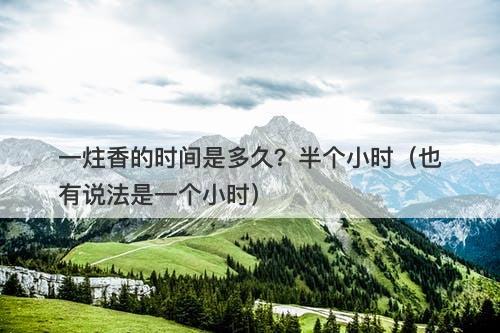 一炷香的时间是多久？半个小时（也有说法是一个小时）-图1