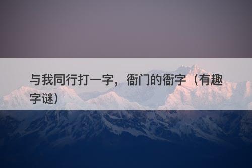 与我同行打一字，衙门的衙字（有趣字谜）