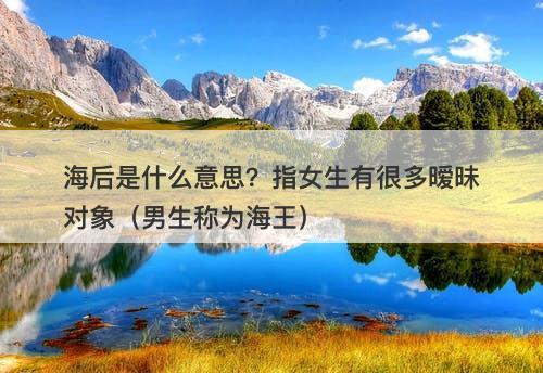 海后是什么意思？指女生有很多暧昧对象（男生称为海王）-图1