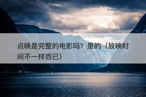 点映是完整的电影吗？是的（放映时间不一样而已）-图1