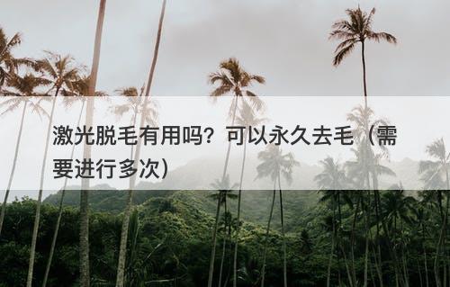 激光脱毛有用吗？可以永久去毛（需要进行多次）-图1