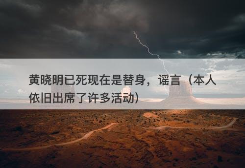 黄晓明已死现在是替身，谣言（本人依旧出席了许多活动）