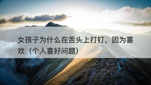 女孩子为什么在舌头上打钉，因为喜欢（个人喜好问题）-图1