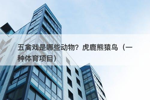 五禽戏是哪些动物？虎鹿熊猿鸟（一种体育项目）
