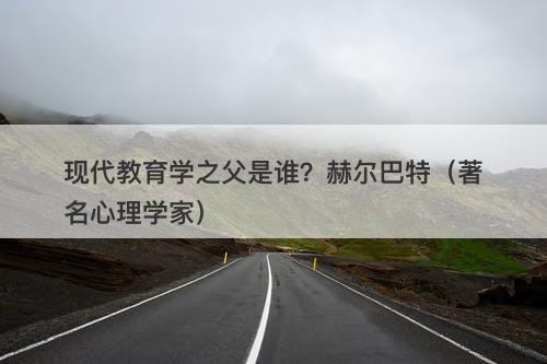 现代教育学之父是谁？赫尔巴特（著名心理学家）