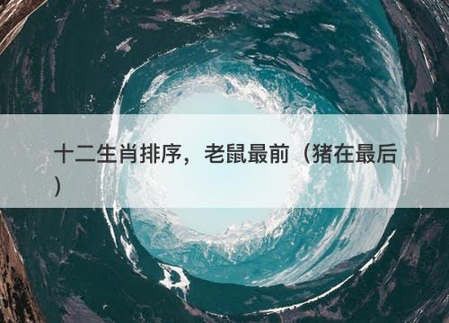 十二生肖排序，老鼠最前（猪在最后）