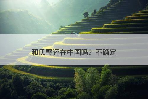 和氏璧还在中国吗？不确定（可能还在中国）