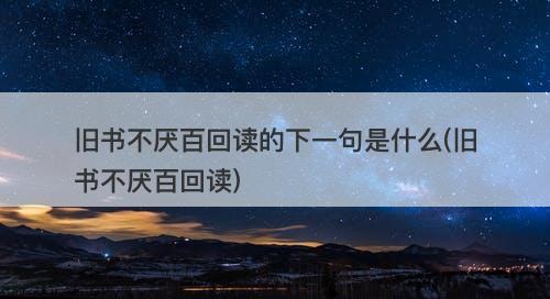 旧书不厌百回读的下一句是什么(旧书不厌百回读)