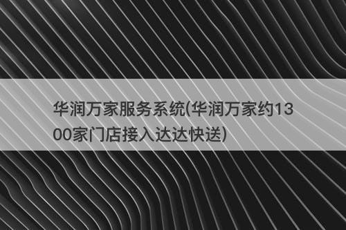 华润万家服务系统(华润万家约1300家门店接入达达快送)