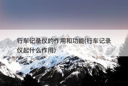 行车记录仪的作用和功能(行车记录仪起什么作用)-图1