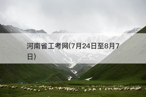 河南省工考网(7月24日至8月7日)