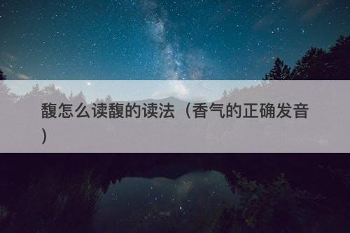 馥怎么读馥的读法（香气的正确发音）-图1