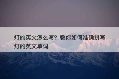 灯的英文怎么写？教你如何准确拼写灯的英文单词-图1