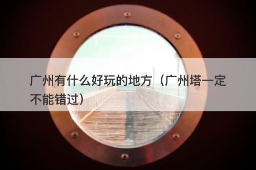 广州有什么好玩的地方（广州塔一定不能错过）-图1