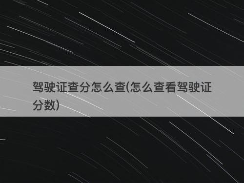 驾驶证查分怎么查(怎么查看驾驶证分数)