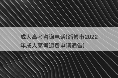 成人高考咨询电话(淄博市2022年成人高考退费申请通告)-图1 成人高考咨询电话(淄博市2022年成人高考退费申请通告)-图1