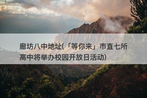 廊坊八中地址(「等你来」市直七所高中将举办校园开放日活动)