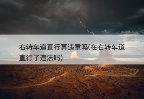 右转车道直行算违章吗(在右转车道直行了违法吗)-图1 右转车道直行算违章吗(在右转车道直行了违法吗)-图1