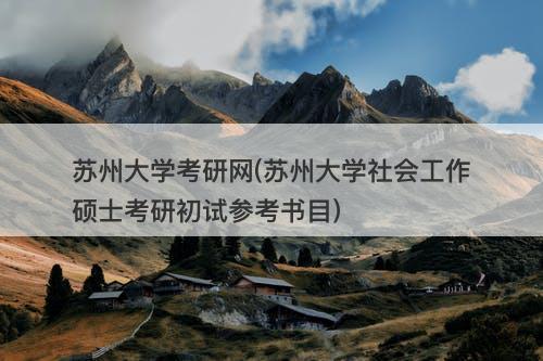 苏州大学考研网(苏州大学社会工作硕士考研初试参考书目)-图1 苏州大学考研网(苏州大学社会工作硕士考研初试参考书目)-图1