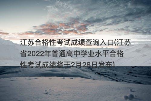 江苏合格性考试成绩查询入口(江苏省2022年普通高中学业水平合格性考试成绩将于2月28日发布)-图1 江苏合格性考试成绩查询入口(江苏省2022年普通高中学业水平合格性考试成绩将于2月28日发布)-图1