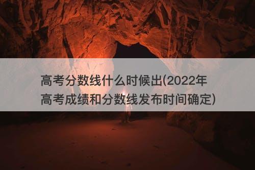 高考分数线什么时候出(2022年高考成绩和分数线发布时间确定)-图1 高考分数线什么时候出(2022年高考成绩和分数线发布时间确定)-图1