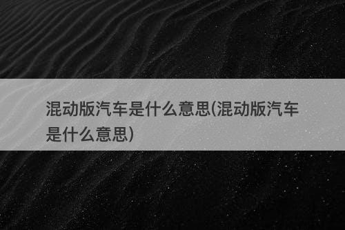 混动版汽车是什么意思(混动版汽车是什么意思)-图1