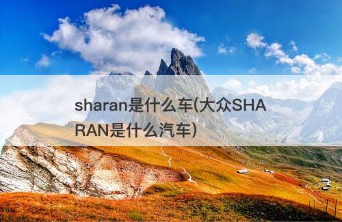 sharan是什么车(大众SHARAN是什么汽车)