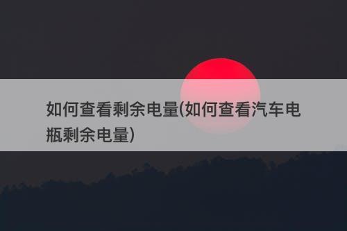 如何查看剩余电量(如何查看汽车电瓶剩余电量)-图1