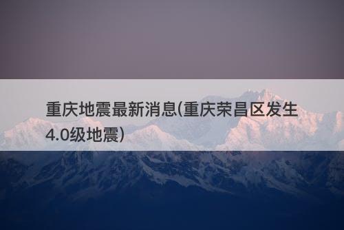 重庆地震最新消息(重庆荣昌区发生4.0级地震)-图1