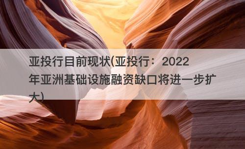 亚投行目前现状(亚投行：2022年亚洲基础设施融资缺口将进一步扩大)