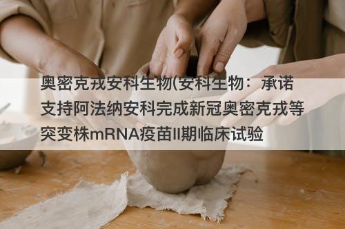 奥密克戎安科生物(安科生物:承诺支持阿法纳安科完成新冠奥密克戎等突变株mRNA疫苗II期临床试验)-图1 奥密克戎安科生物(安科生物:承诺支持阿法纳安科完成新冠奥密克戎等突变株mRNA疫苗II期临床试验)-图1