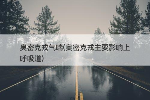 奥密克戎气喘(奥密克戎主要影响上呼吸道)-图1