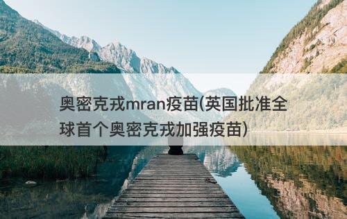 奥密克戎mran疫苗(英国批准全球首个奥密克戎加强疫苗)-图1