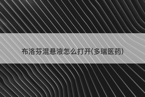 布洛芬混悬液怎么打开(多瑞医药)