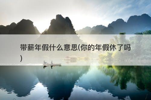 带薪年假什么意思(你的年假休了吗)-图1