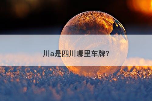 川a是四川哪里车牌？