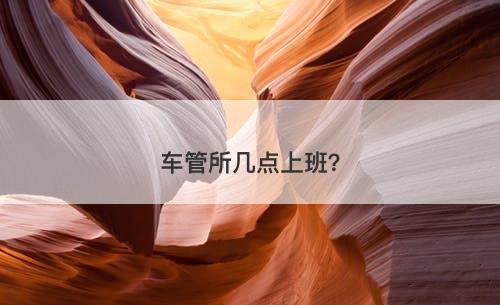 车管所几点上班？-图1