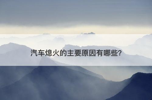 汽车熄火的主要原因有哪些?-图1 汽车熄火的主要原因有哪些?-图1