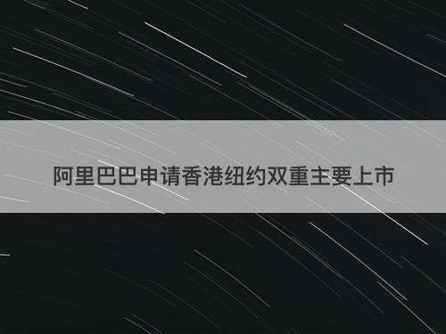 阿里巴巴申请香港纽约双重主要上市-图1 阿里巴巴申请香港纽约双重主要上市-图1