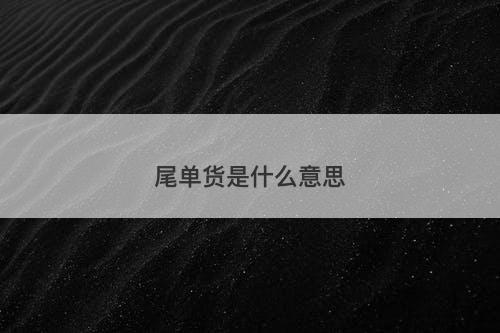 尾单货是什么意思-图1