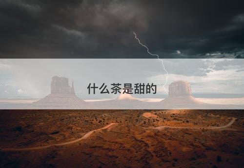 什么茶是甜的-图1