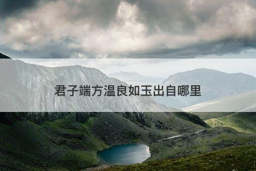 君子端方温良如玉出自哪里-图1 君子端方温良如玉出自哪里-图1