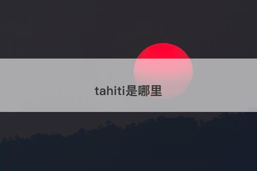 tahiti是哪里-图1 tahiti是哪里-图1