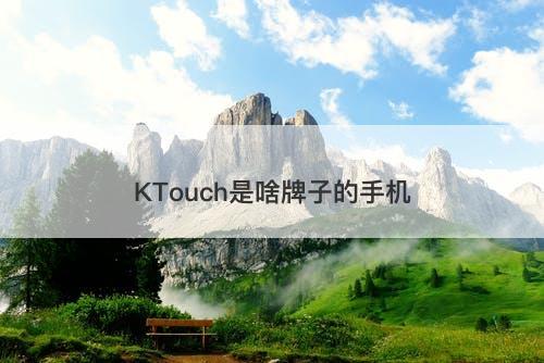 KTouch是啥牌子的手机-图1 KTouch是啥牌子的手机-图1