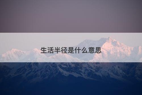 生活半径是什么意思-图1