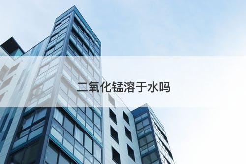 二氧化锰溶于水吗-图1