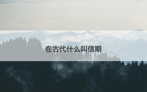 在古代什么叫信期-图1