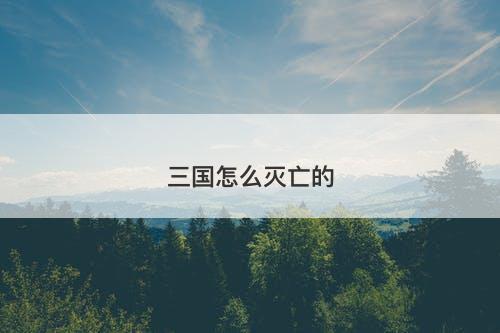 三国怎么灭亡的-图1