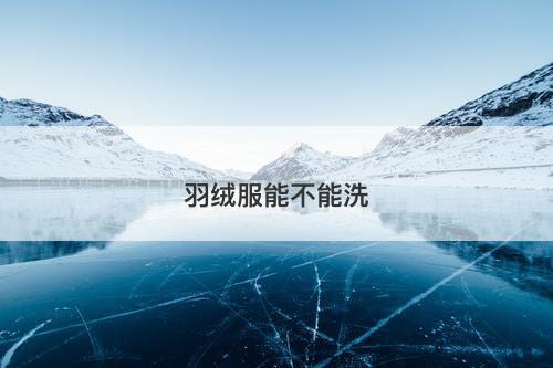 羽绒服能不能洗-图1 羽绒服能不能洗-图1