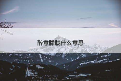 醉意朦胧什么意思-图1